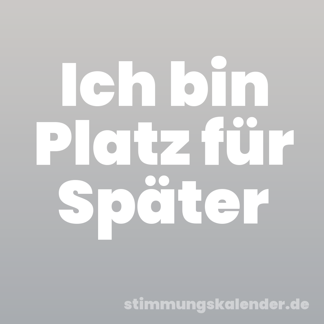 Ich bin Platz für Später