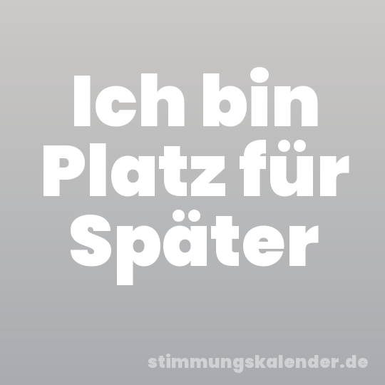 Ich bin Platz für Später
