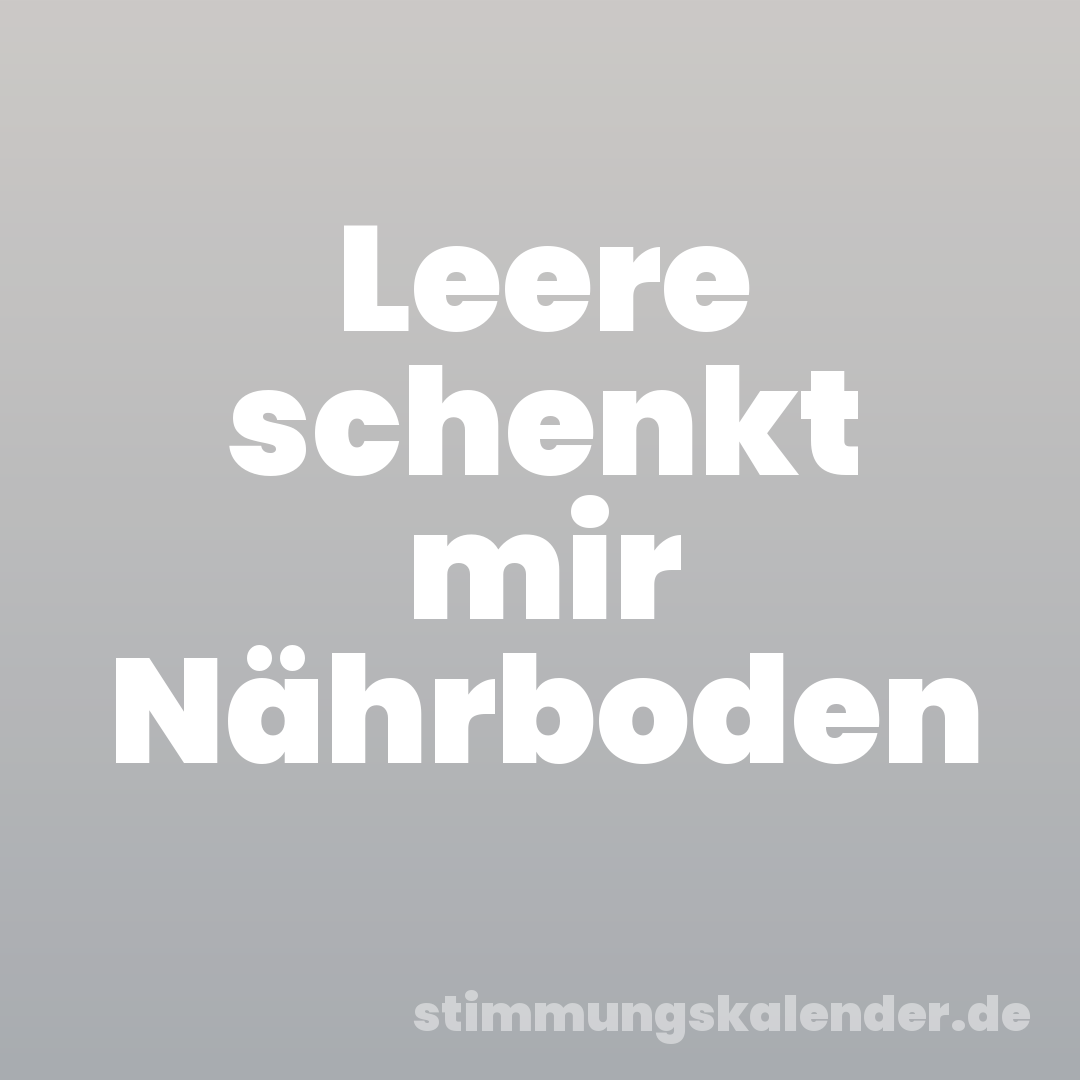 Leere schenkt mir Nährboden