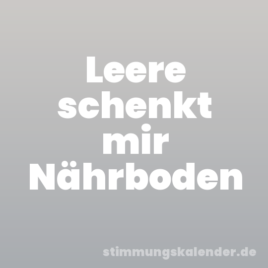 Leere schenkt mir Nährboden