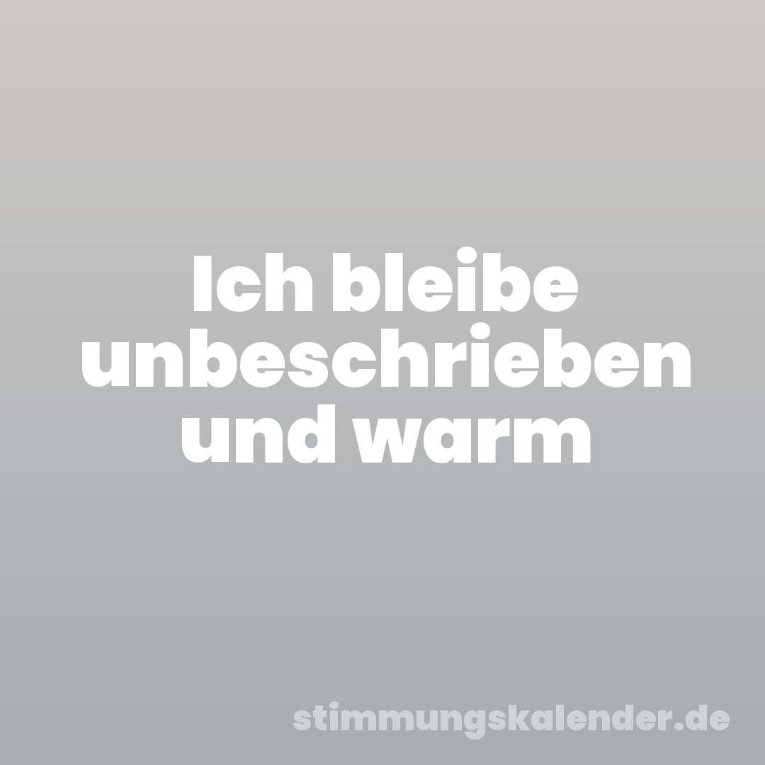 Ich bleibe unbeschrieben und warm
