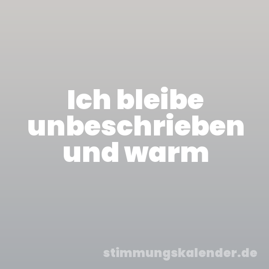 Ich bleibe unbeschrieben und warm