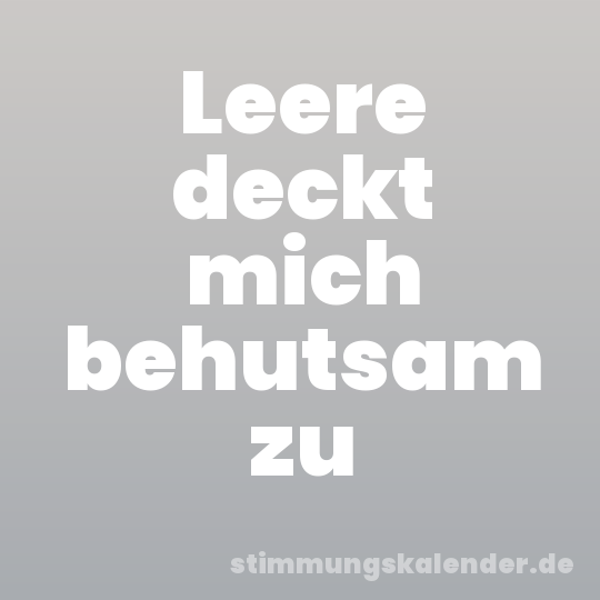 Leere deckt mich behutsam zu