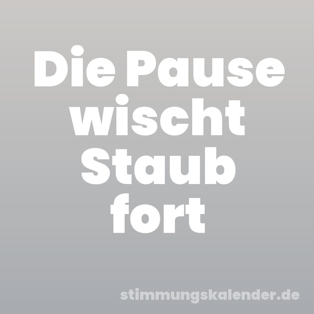 Die Pause wischt Staub fort