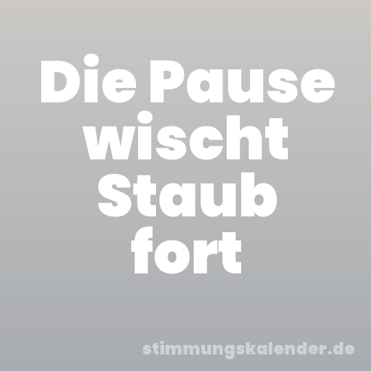 Die Pause wischt Staub fort