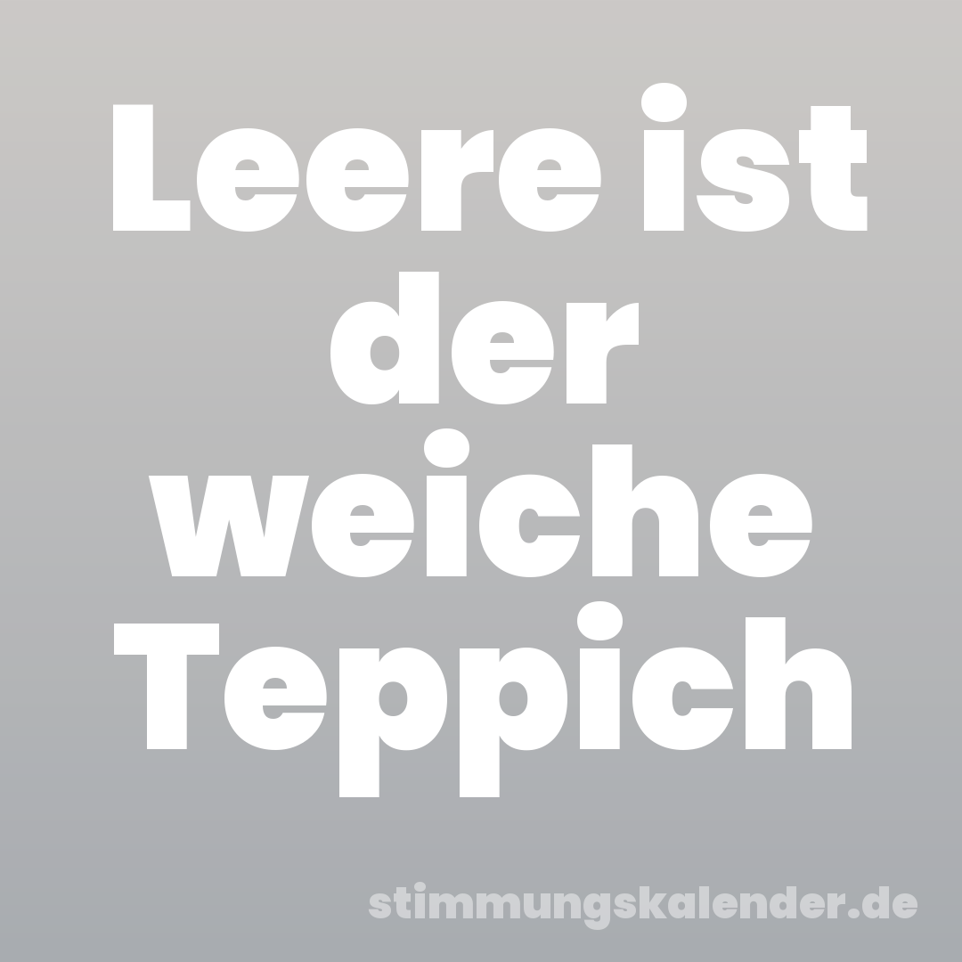 Leere ist der weiche Teppich