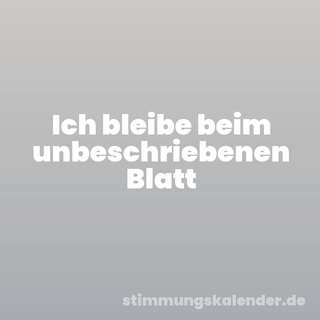 Ich bleibe beim unbeschriebenen Blatt