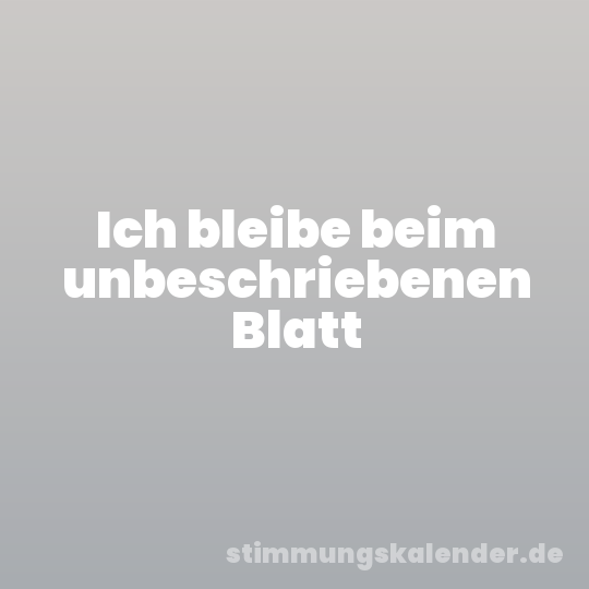 Ich bleibe beim unbeschriebenen Blatt