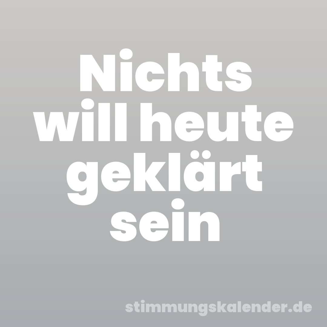 Nichts will heute geklärt sein