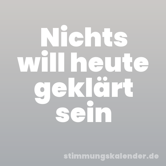 Nichts will heute geklärt sein