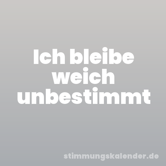 Ich bleibe weich unbestimmt