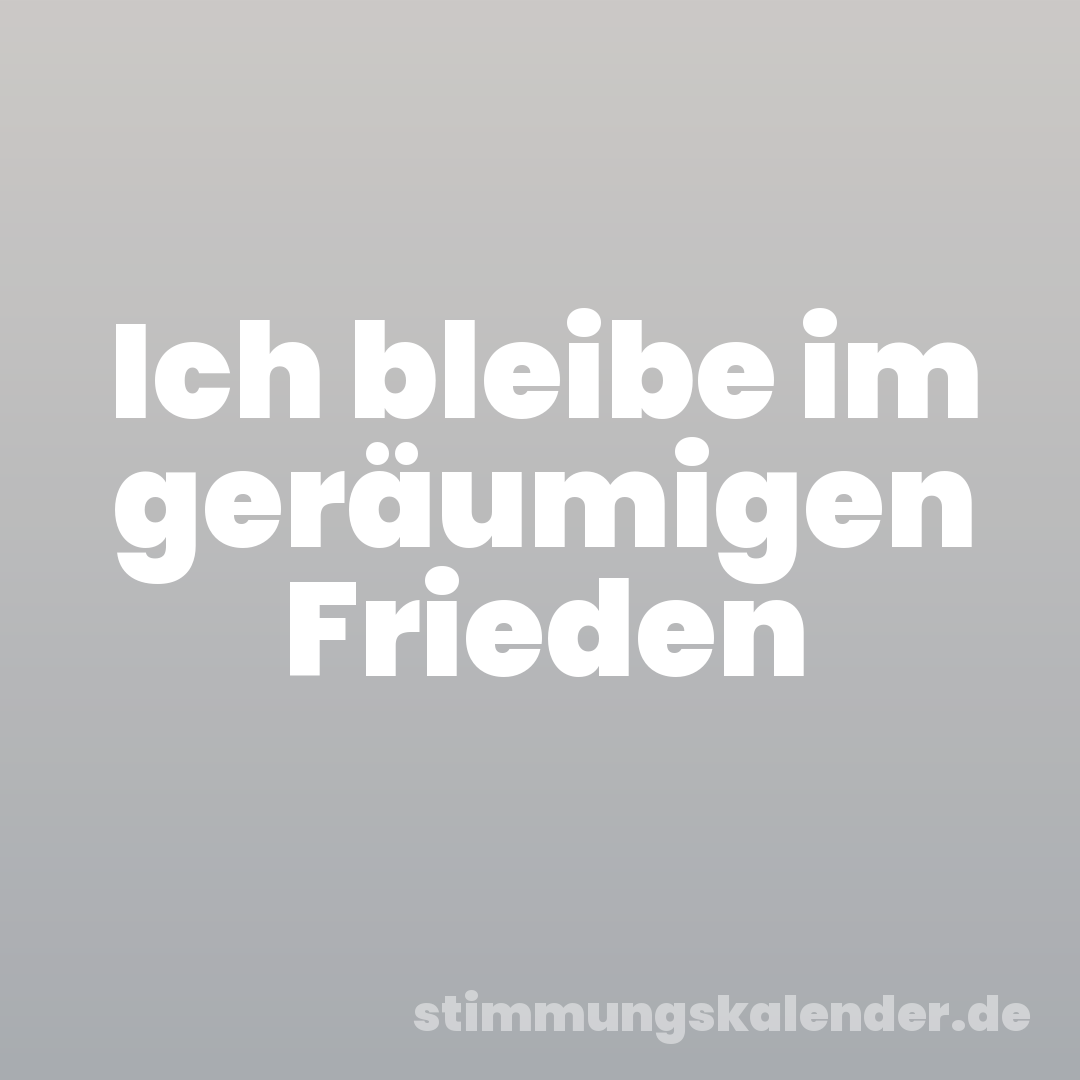 Ich bleibe im geräumigen Frieden