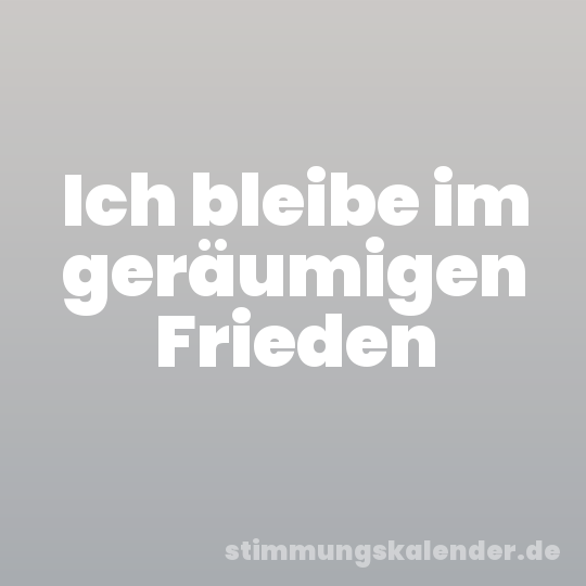 Ich bleibe im geräumigen Frieden