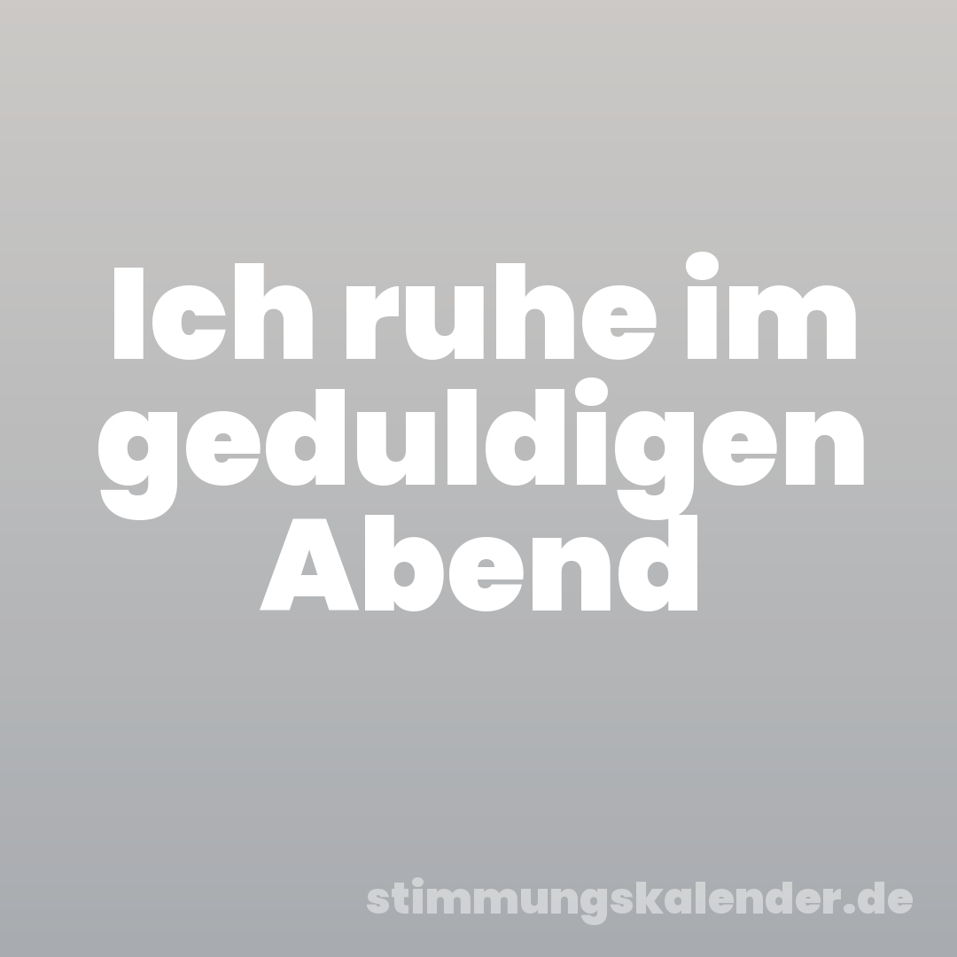 Ich ruhe im geduldigen Abend