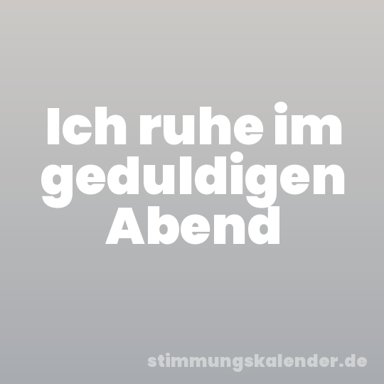 Ich ruhe im geduldigen Abend