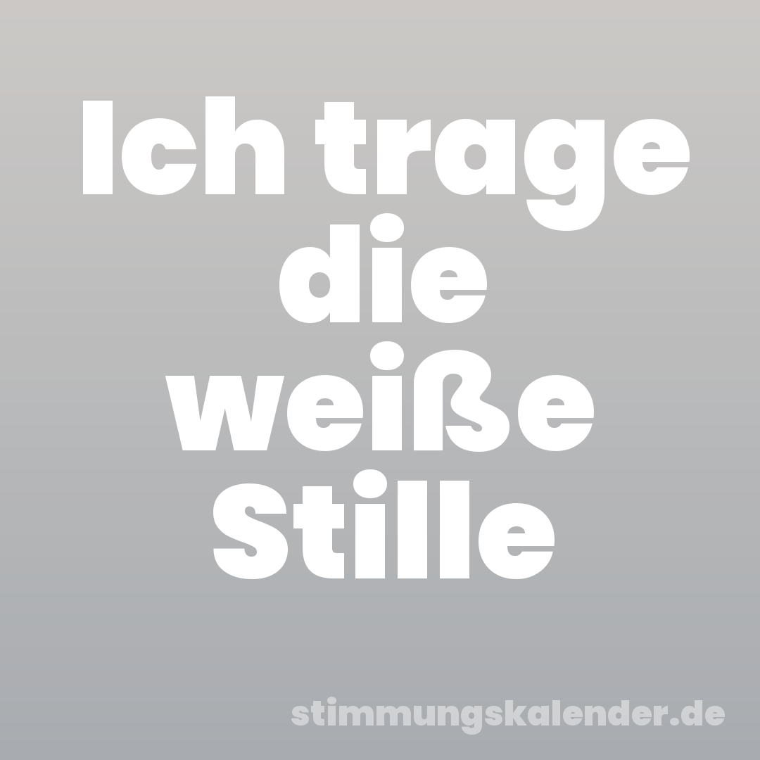 Ich trage die weiße Stille