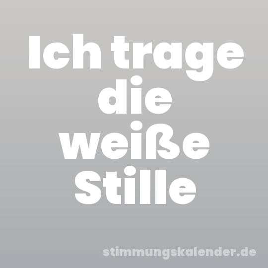 Ich trage die weiße Stille