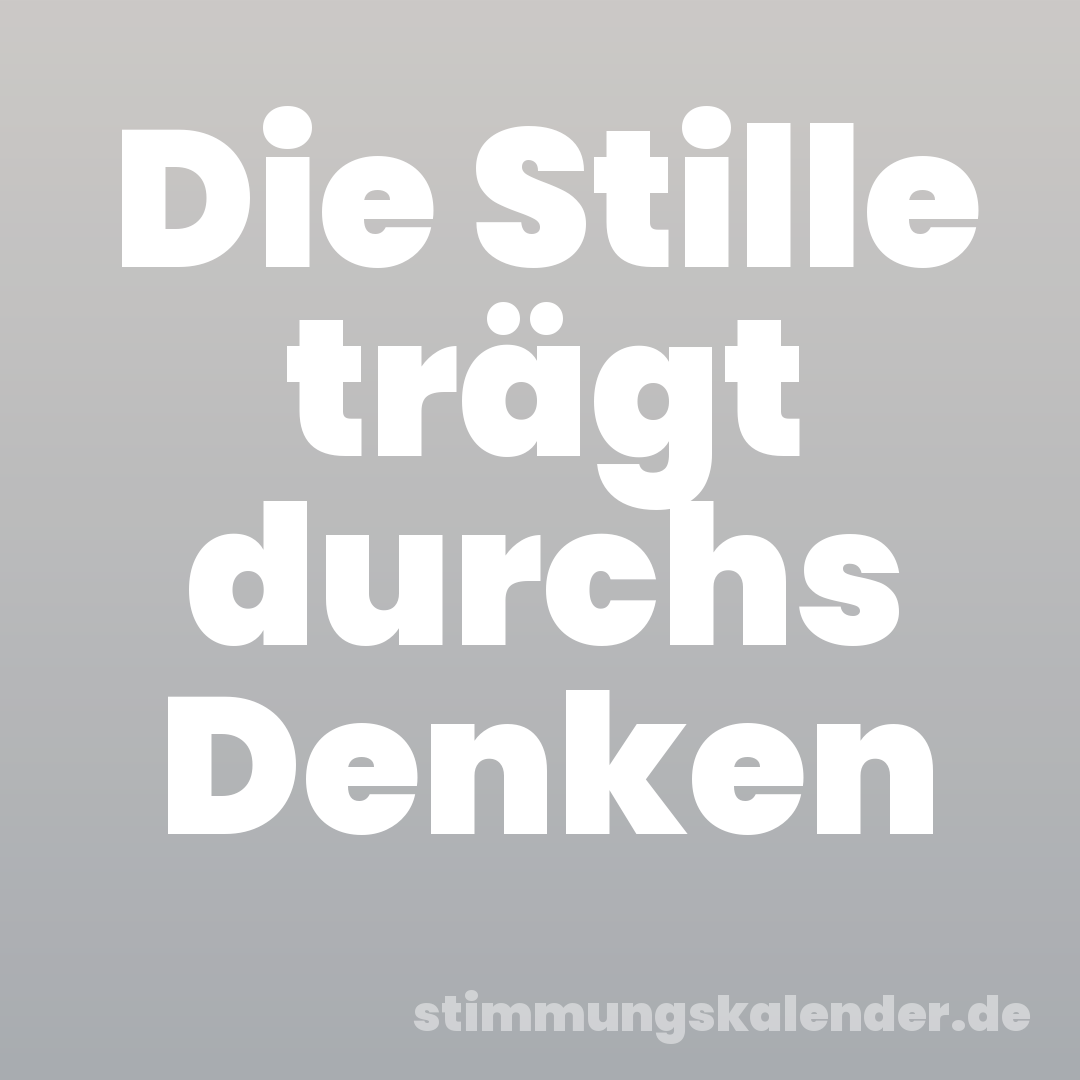 Die Stille trägt durchs Denken