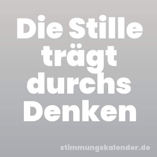 Die Stille trägt durchs Denken