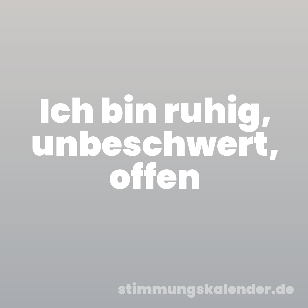 Ich bin ruhig, unbeschwert, offen