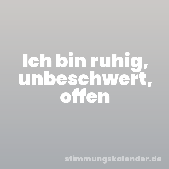 Ich bin ruhig, unbeschwert, offen