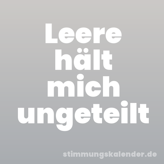 Leere hält mich ungeteilt
