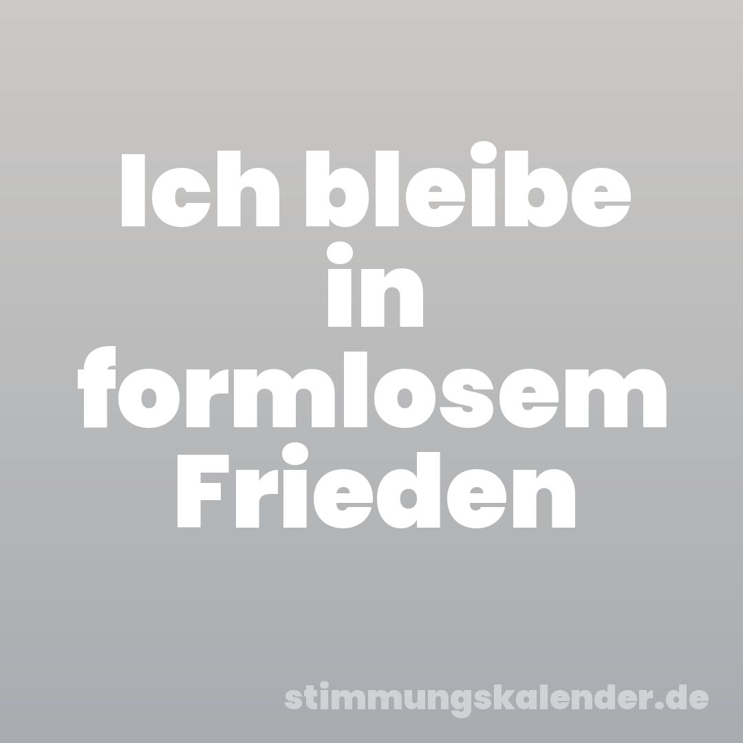 Ich bleibe in formlosem Frieden