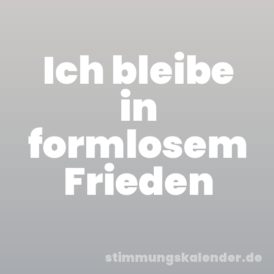 Ich bleibe in formlosem Frieden