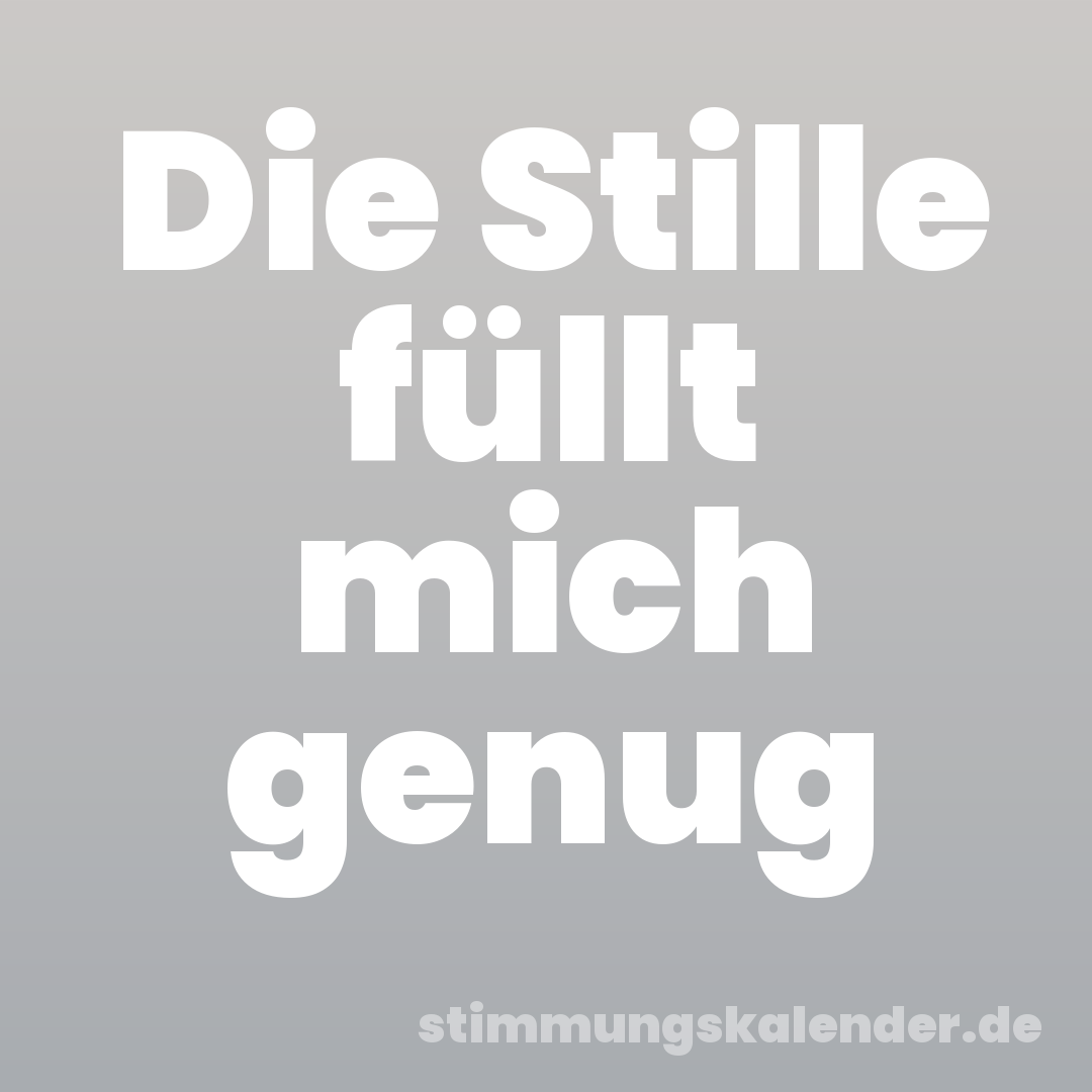 Die Stille füllt mich genug