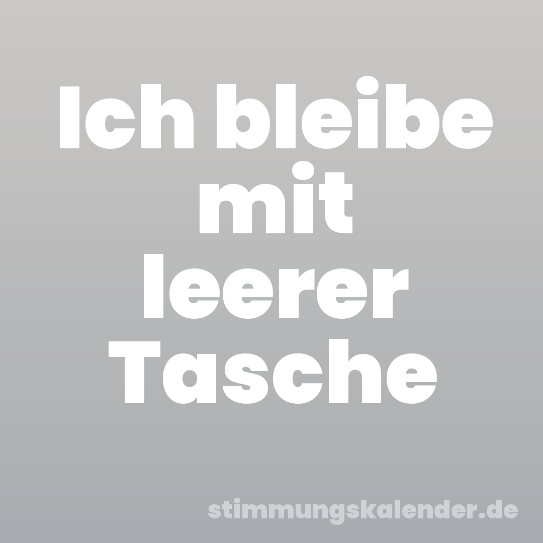Ich bleibe mit leerer Tasche