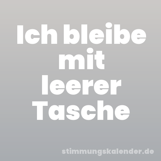 Ich bleibe mit leerer Tasche