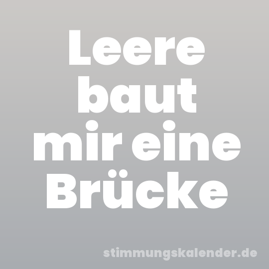 Leere baut mir eine Brücke
