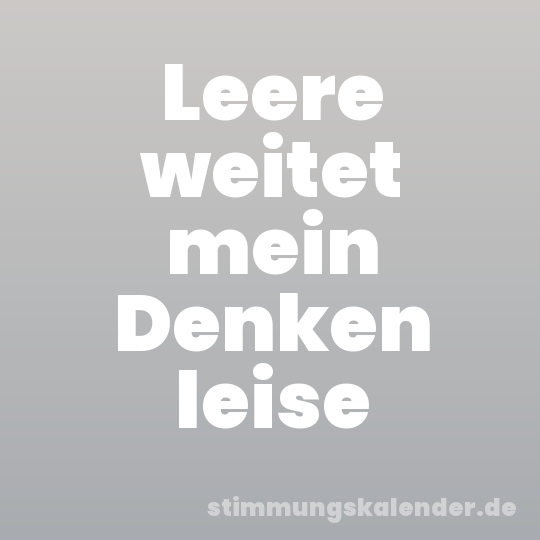 Leere weitet mein Denken leise