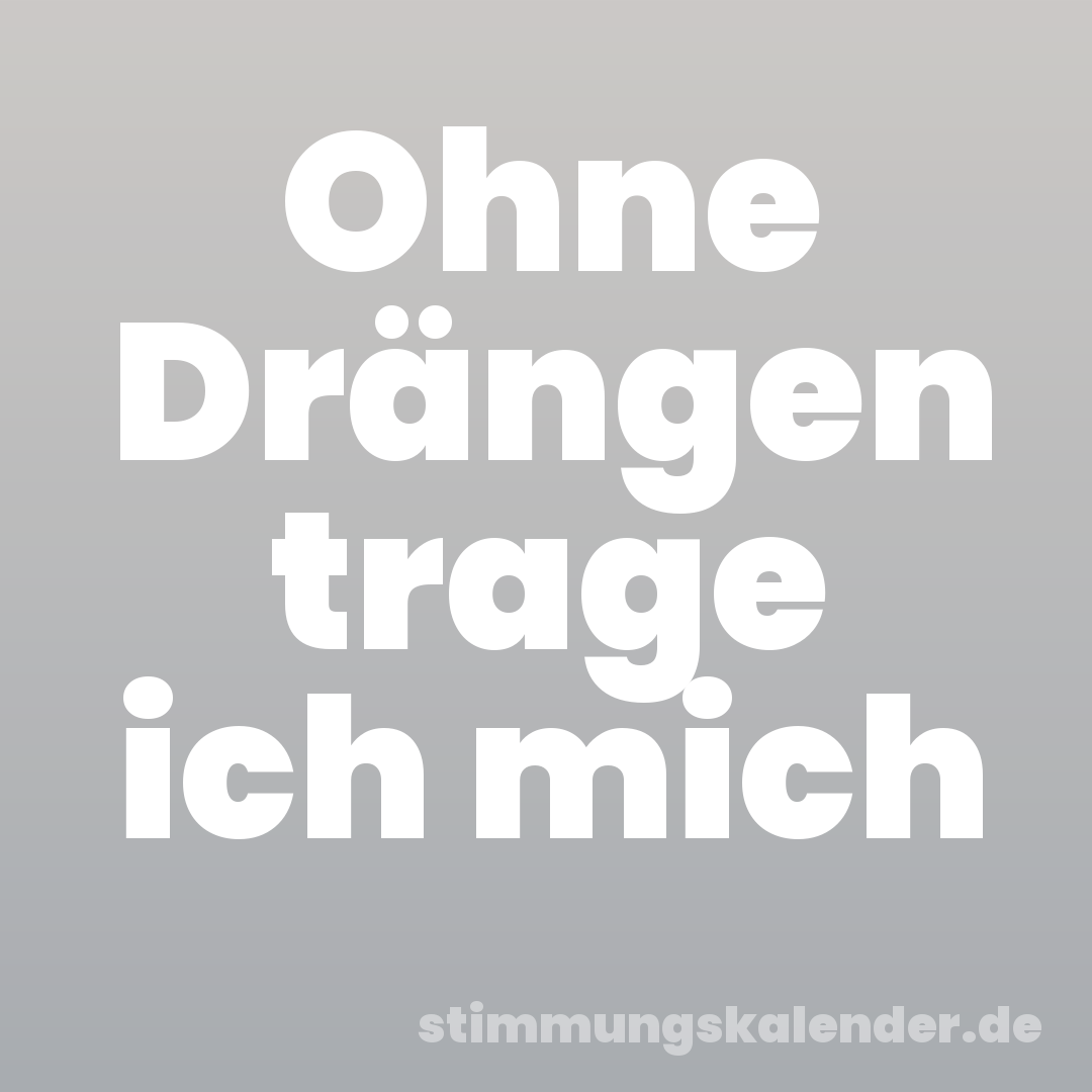 Ohne Drängen trage ich mich