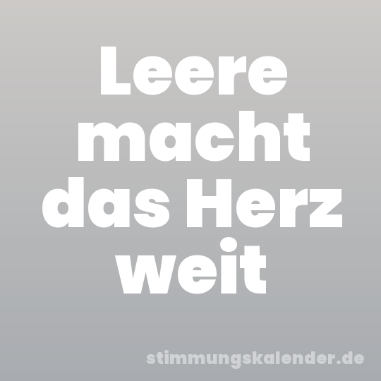 Leere macht das Herz weit