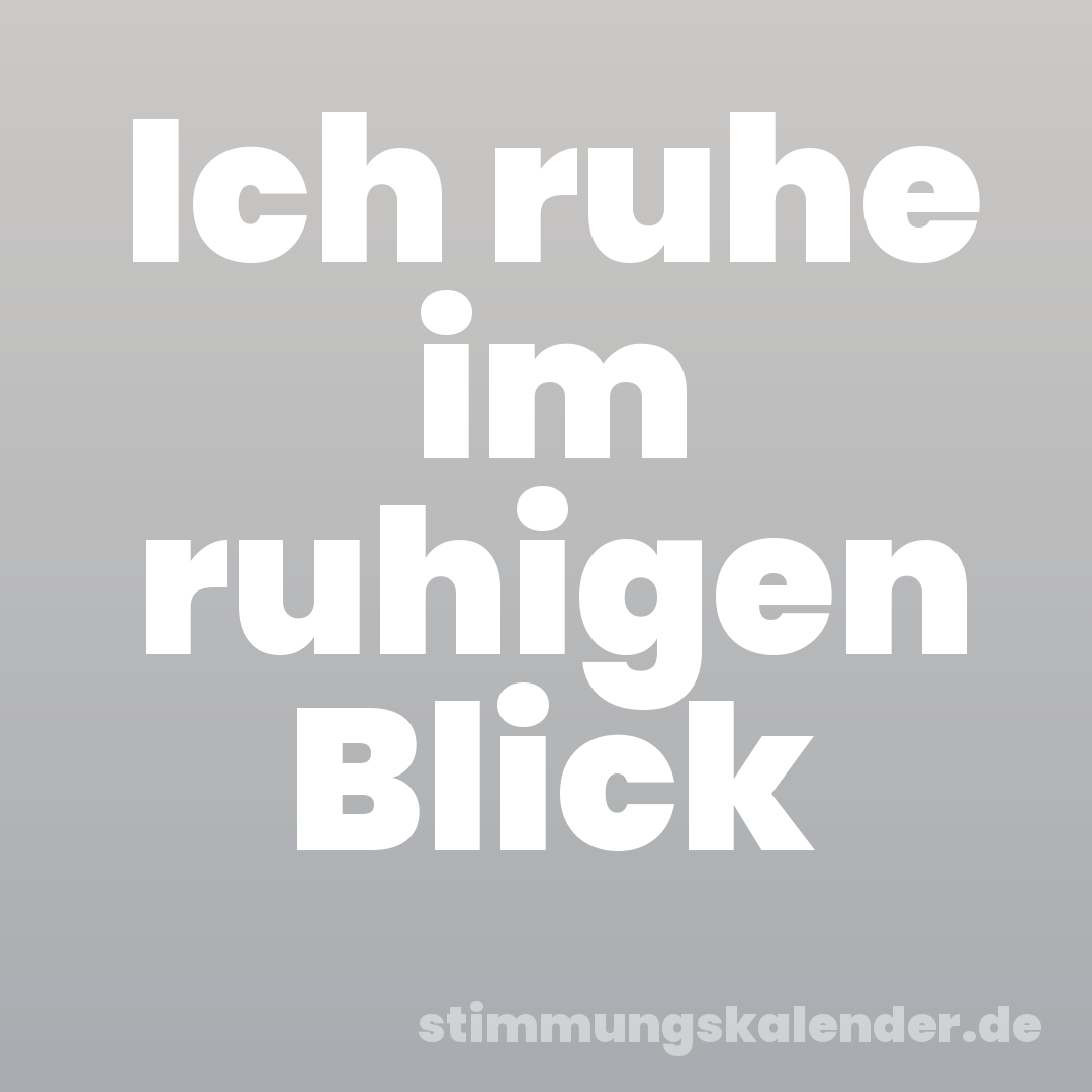 Ich ruhe im ruhigen Blick