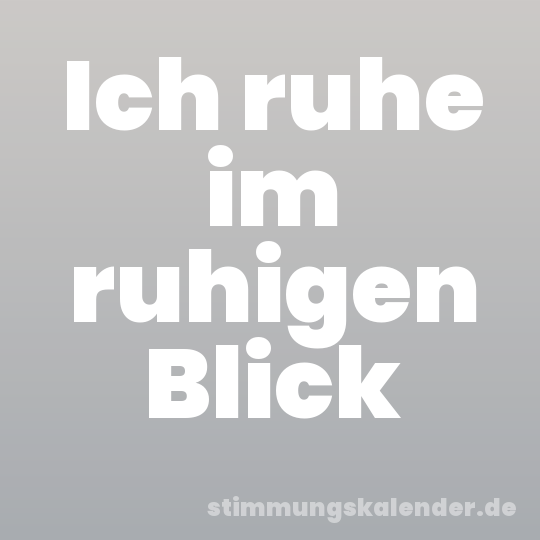Ich ruhe im ruhigen Blick