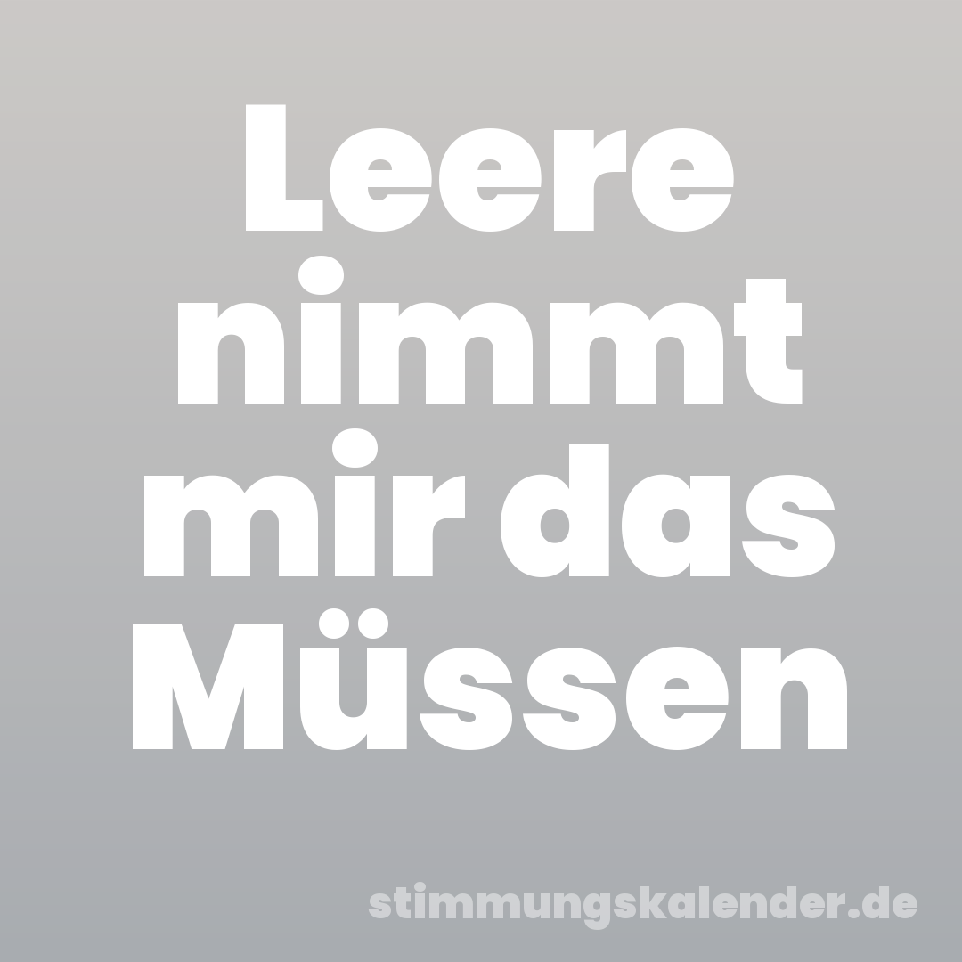 Leere nimmt mir das Müssen