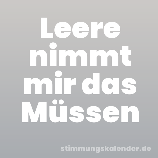 Leere nimmt mir das Müssen