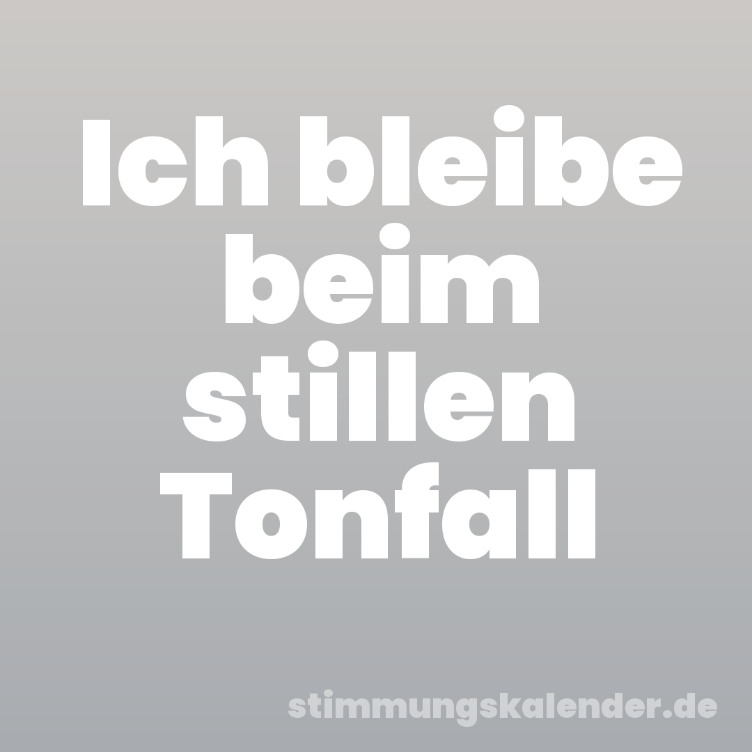 Ich bleibe beim stillen Tonfall