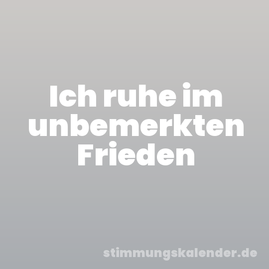 Ich ruhe im unbemerkten Frieden