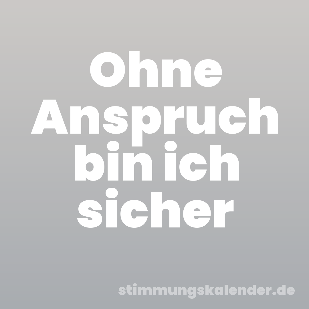 Ohne Anspruch bin ich sicher