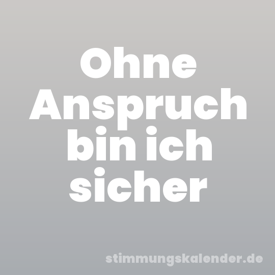 Ohne Anspruch bin ich sicher