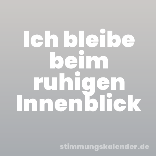 Ich bleibe beim ruhigen Innenblick