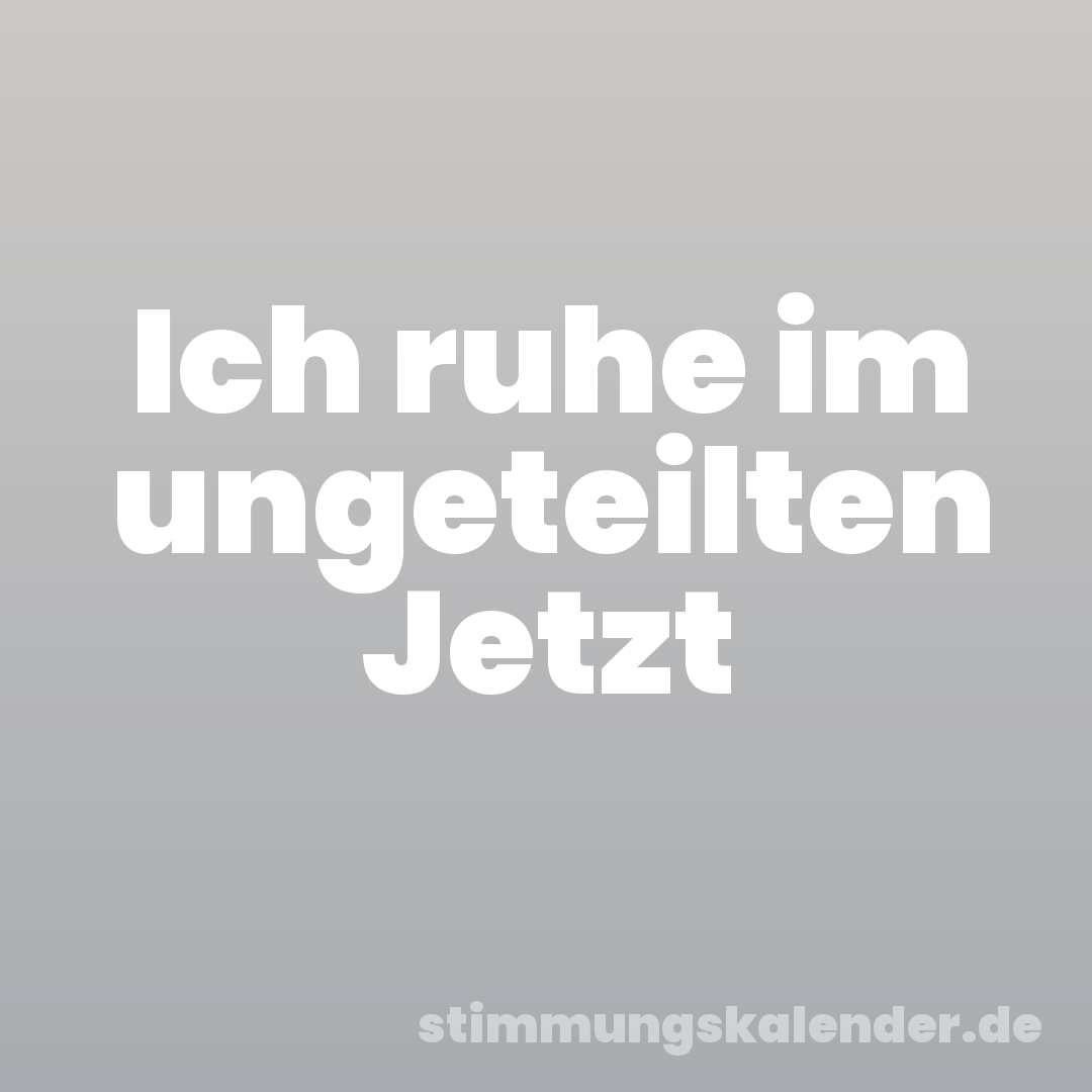 Ich ruhe im ungeteilten Jetzt