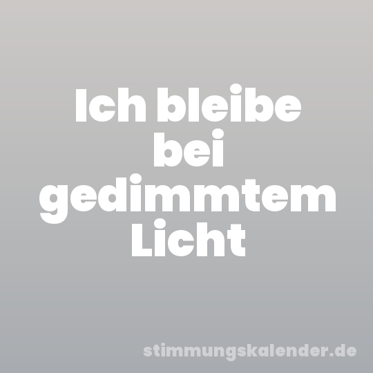 Ich bleibe bei gedimmtem Licht