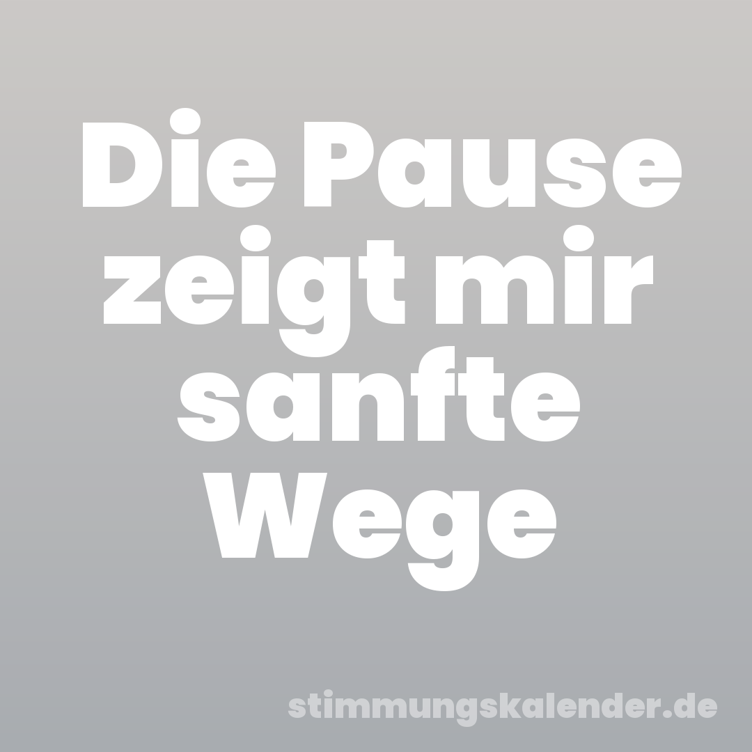 Die Pause zeigt mir sanfte Wege