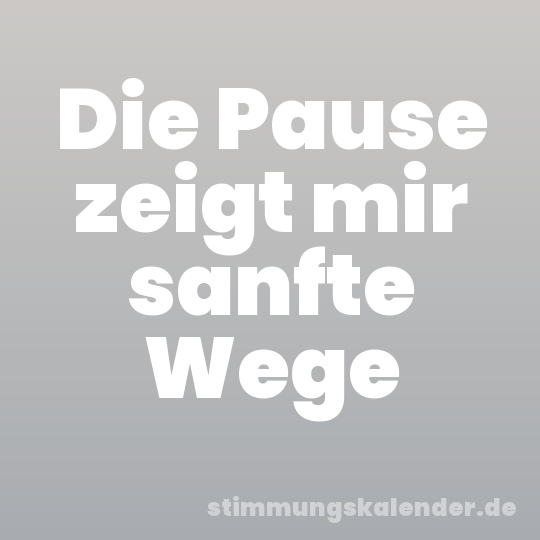 Die Pause zeigt mir sanfte Wege