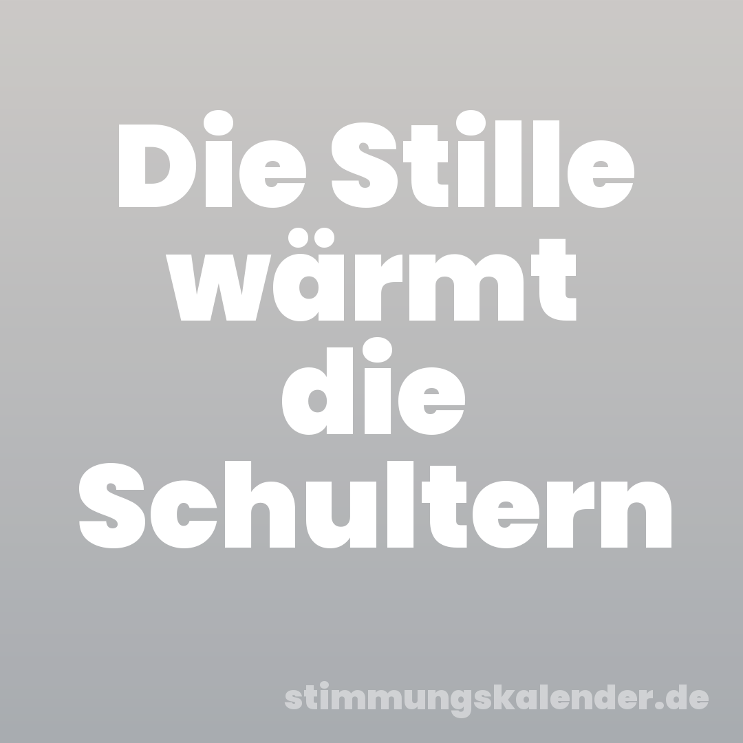 Die Stille wärmt die Schultern