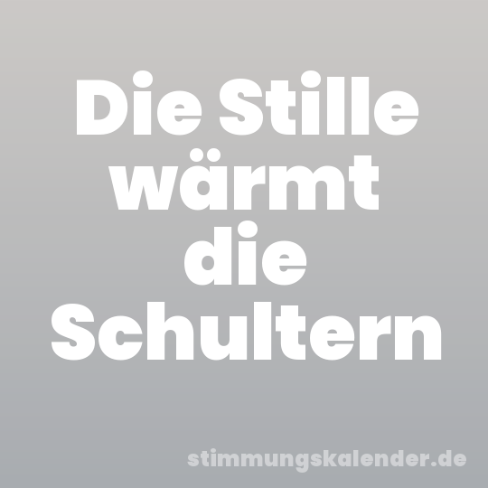 Die Stille wärmt die Schultern
